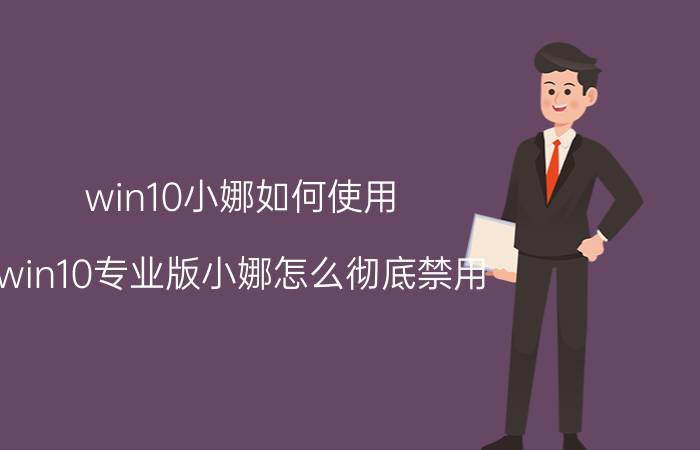 win10小娜如何使用 win10专业版小娜怎么彻底禁用？